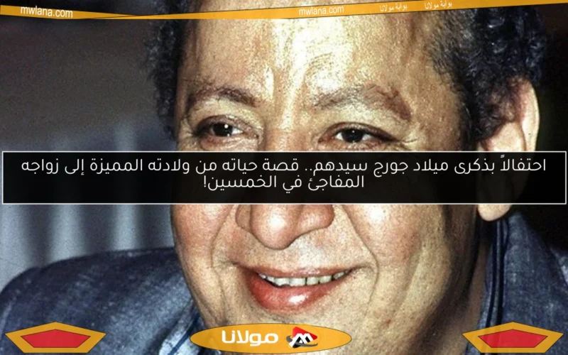 احتفالاً بذكرى ميلاد جورج سيدهم.. قصة حياته من ولادته المميزة إلى زواجه المفاجئ في الخمسين!
