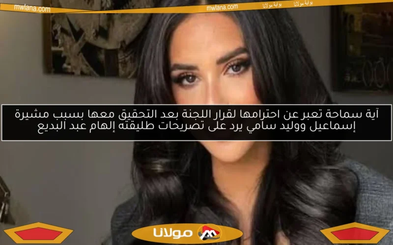 آية سماحة تعبر عن احترامها لقرار اللجنة بعد التحقيق معها بسبب مشيرة إسماعيل ووليد سامي يرد على تصريحات طليقته إلهام عبد البديع