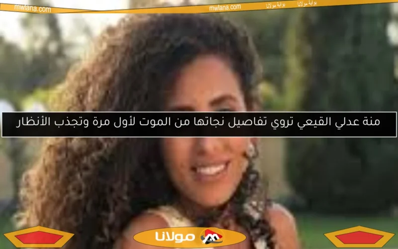 منة عدلي القيعي تروي تفاصيل نجاتها من الموت لأول مرة وتجذب الأنظار
