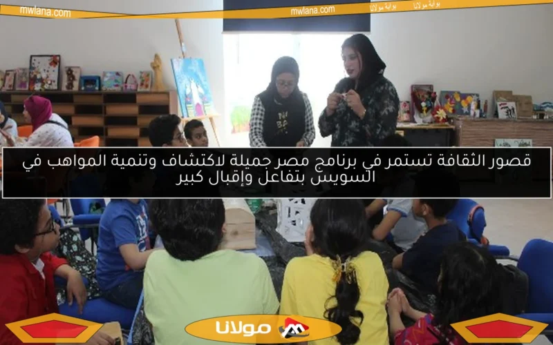 قصور الثقافة تستمر في برنامج مصر جميلة لاكتشاف وتنمية المواهب في السويس بتفاعل وإقبال كبير