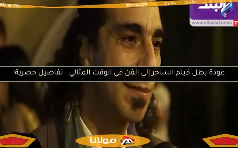 عودة بطل فيلم الساحر إلى الفن في الوقت المثالي.. تفاصيل حصرية!