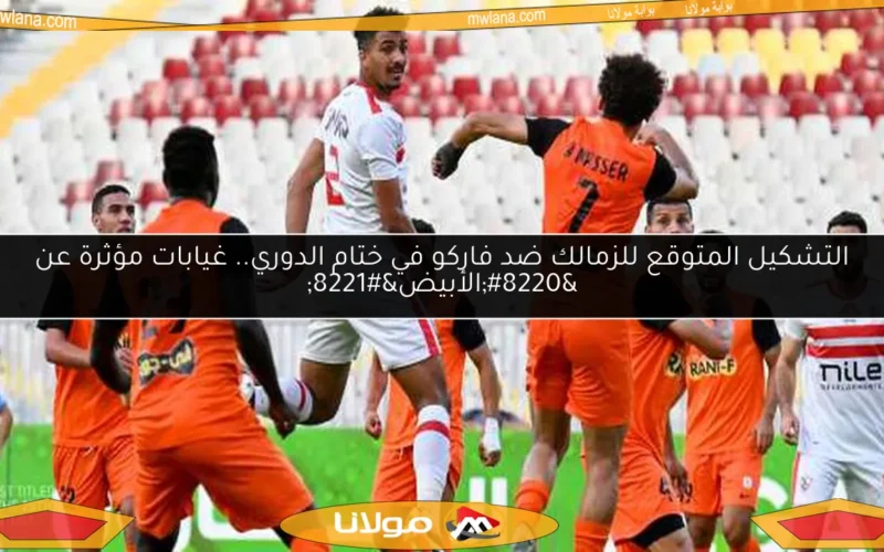التشكيل المتوقع للزمالك ضد فاركو في ختام الدوري.. غيابات مؤثرة عن “الأبيض”