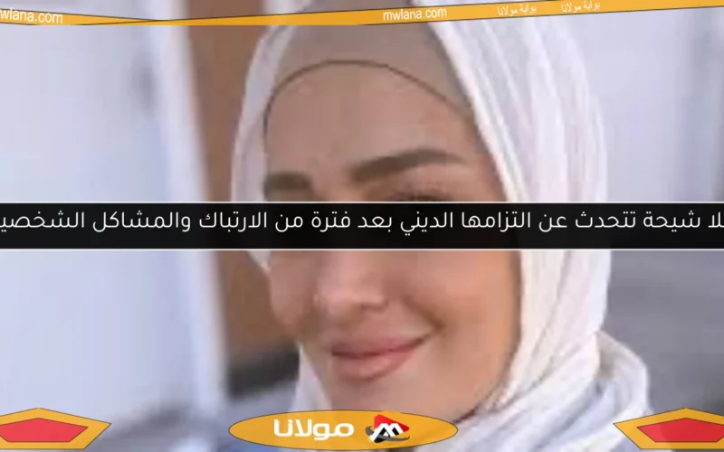 حلا شيحة تتحدث عن التزامها الديني بعد فترة من الارتباك والمشاكل الشخصية