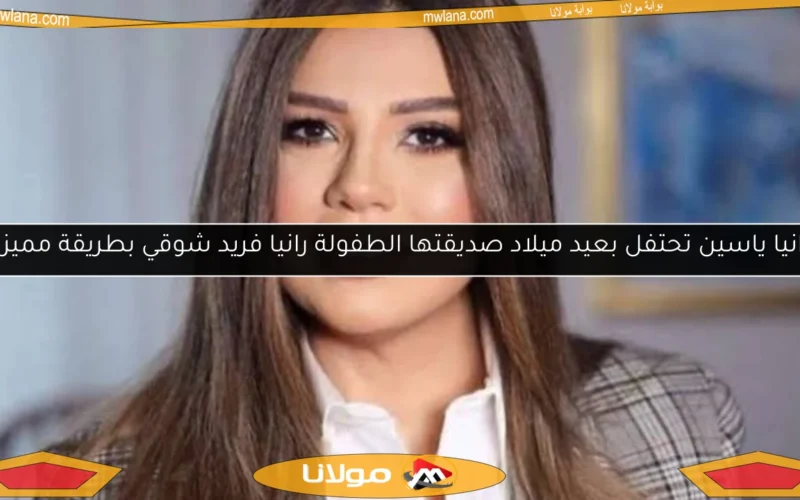 رانيا ياسين تحتفل بعيد ميلاد صديقتها الطفولة رانيا فريد شوقي بطريقة مميزة