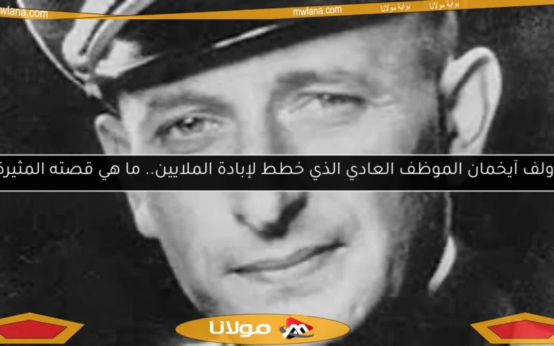 أدولف آيخمان الموظف العادي الذي خطط لإبادة الملايين.. ما هي قصته المثيرة؟