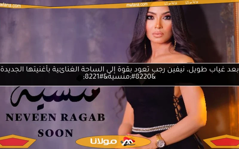 بعد غياب طويل، نيفين رجب تعود بقوة إلى الساحة الغنائية بأغنيتها الجديدة “منسية”