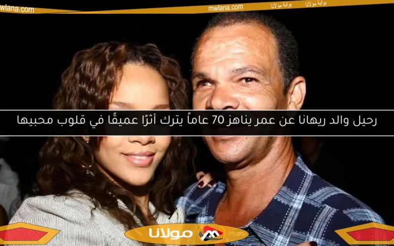 رحيل والد ريهانا عن عمر يناهز 70 عاماً يترك أثرًا عميقًا في قلوب محبيها