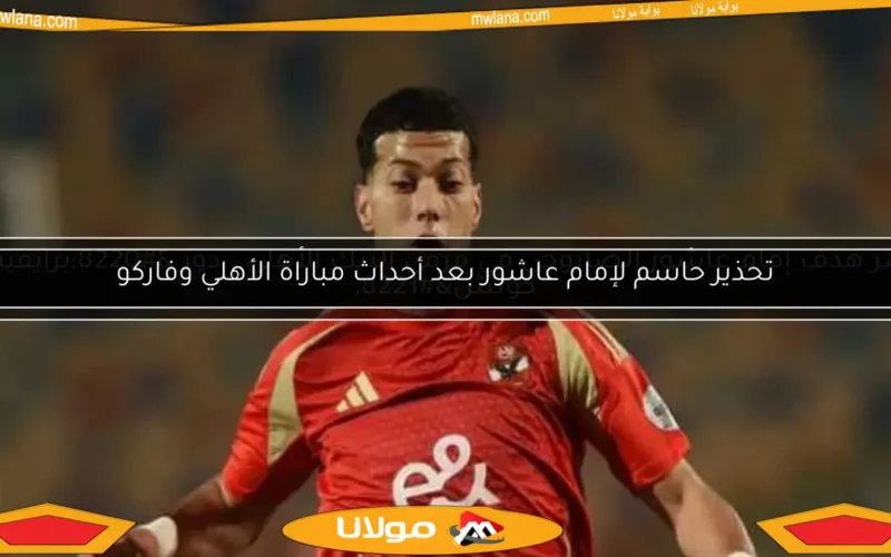 تحذير حاسم لإمام عاشور بعد أحداث مباراة الأهلي وفاركو