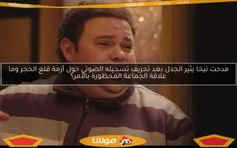 مدحت تيخا يثير الجدل بعد تحريف تسجيله الصوتي حول أزمة قلع الحجر وما علاقة الجماعة المحظورة بالأمر؟