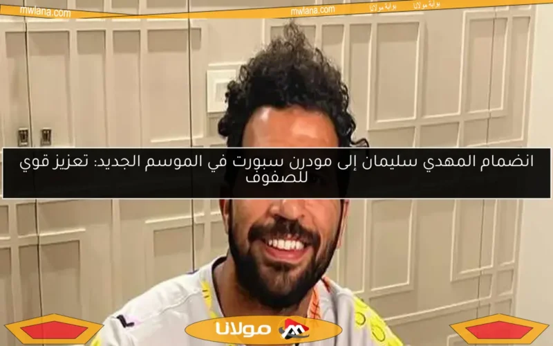 انضمام المهدي سليمان إلى مودرن سبورت في الموسم الجديد: تعزيز قوي للصفوف