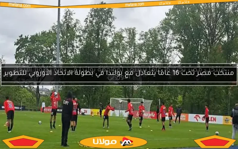 منتخب مصر تحت 16 عامًا يستعد لمواجهة بولندا في دورة تطوير الاتحاد الأوروبي