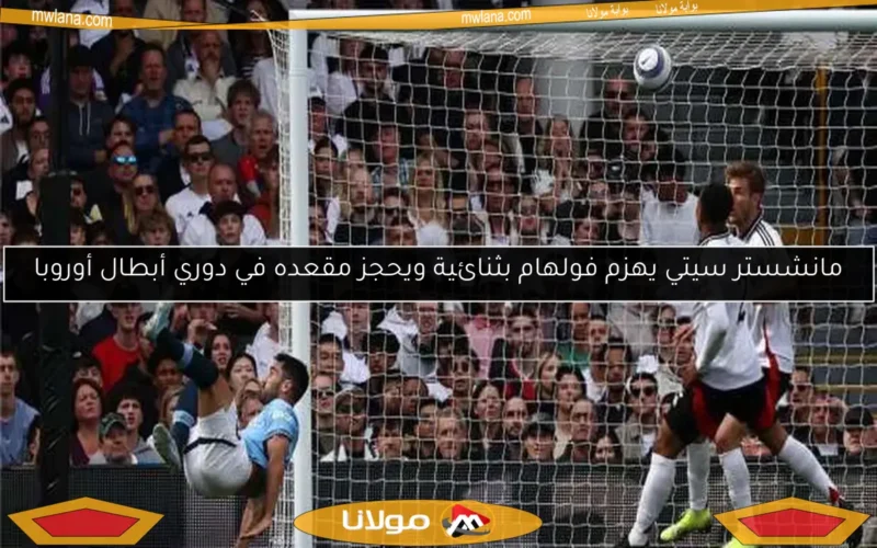 مانشستر سيتي يهزم فولهام بثنائية ويحجز مقعده في دوري أبطال أوروبا