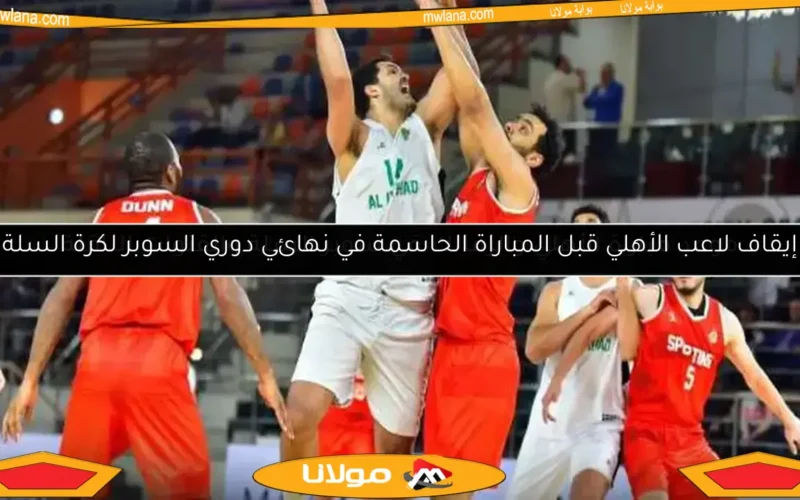 إيقاف لاعب الأهلي قبل المباراة الحاسمة في نهائي دوري السوبر لكرة السلة