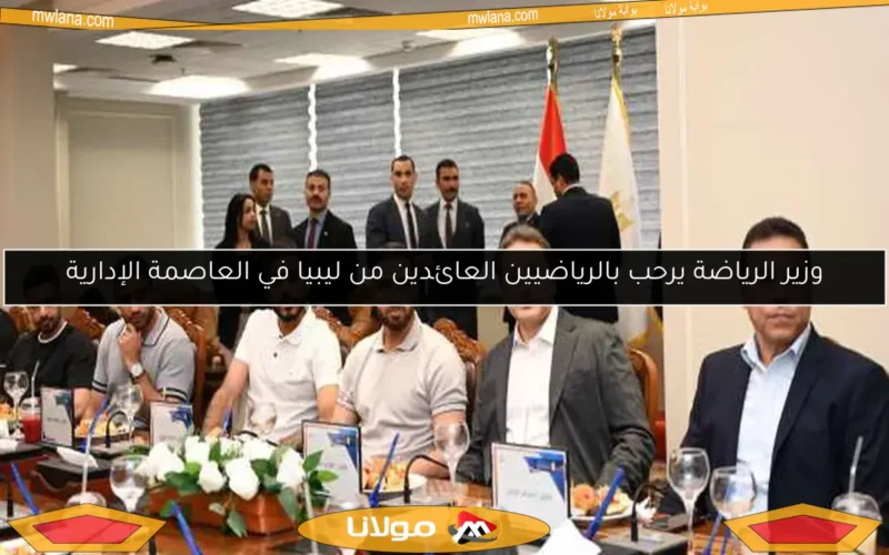 وزير الرياضة يرحب بالرياضيين العائدين من ليبيا في العاصمة الإدارية