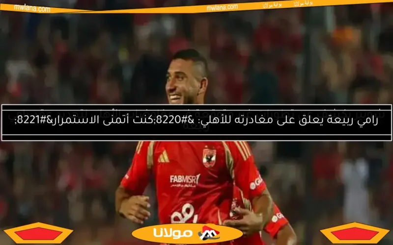 رامي ربيعة يعلق على مغادرته للأهلي: “كنت أتمنى الاستمرار”