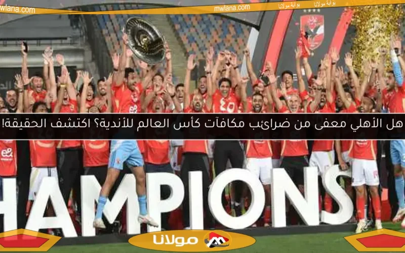 هل الأهلي معفى من ضرائب مكافآت كأس العالم للأندية؟ اكتشف الحقيقة!