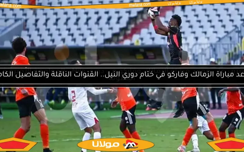موعد مباراة الزمالك وفاركو في ختام دوري النيل.. القنوات الناقلة والتفاصيل الكاملة