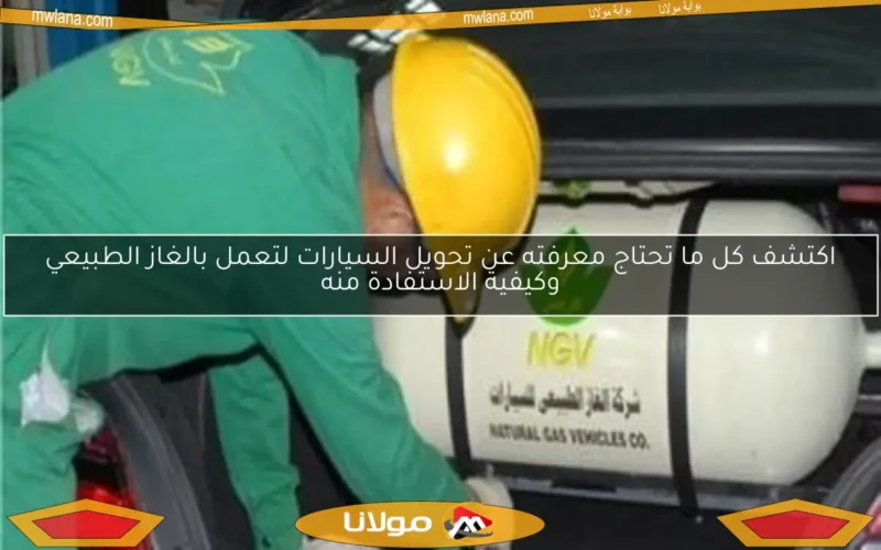 اكتشف كل ما تحتاج معرفته عن تحويل السيارات لتعمل بالغاز الطبيعي وكيفية الاستفادة منه