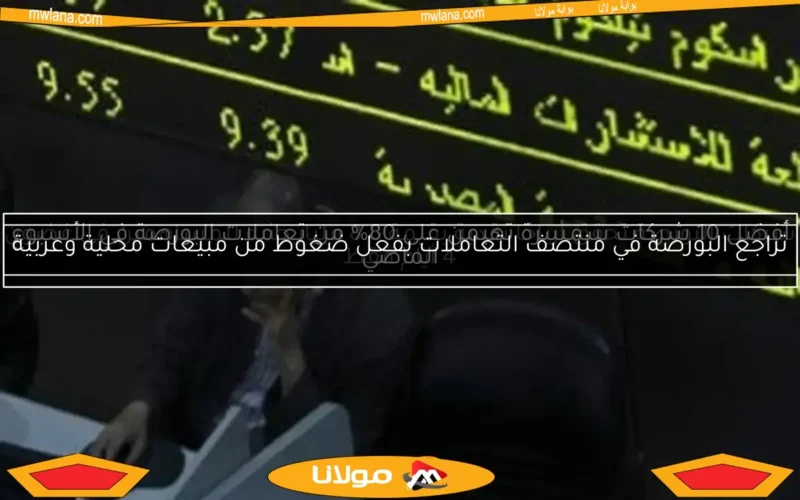 تراجع البورصة في منتصف التعاملات بفعل ضغوط من مبيعات محلية وعربية