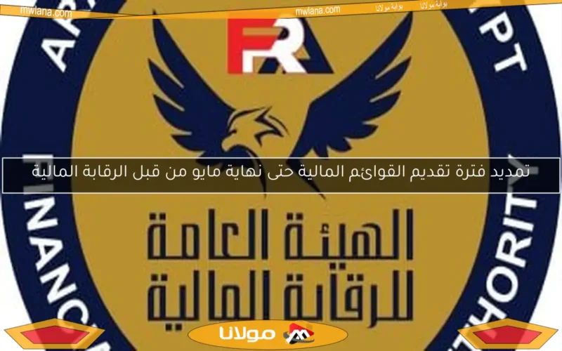 تمديد فترة تقديم القوائم المالية حتى نهاية مايو من قبل الرقابة المالية