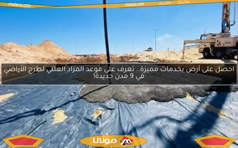 احصل على أرض بخدمات مميزة.. تعرف على موعد المزاد العلني لطرح الأراضي في 9 مدن جديدة!