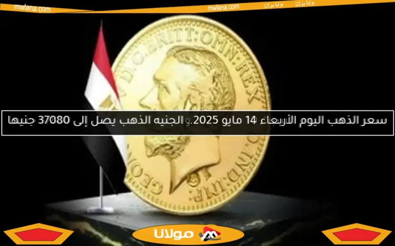 سعر الذهب اليوم الأربعاء 14 مايو 2025.. الجنيه الذهب يصل إلى 37080 جنيها