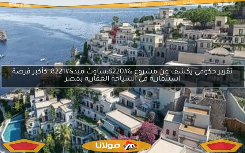 تقرير حكومي يكشف عن مشروع “ساوث ميد” كأكبر فرصة استثمارية في السياحة العقارية بمصر