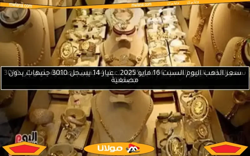 سعر الذهب اليوم السبت 16 مايو 2025.. عيار 14 يسجل 3010 جنيهات بدون مصنعية