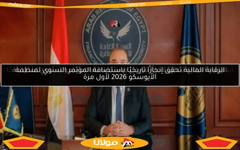 الرقابة المالية تحقق إنجازًا تاريخيًا باستضافة المؤتمر السنوي لمنظمة الأيوسكو 2026 لأول مرة