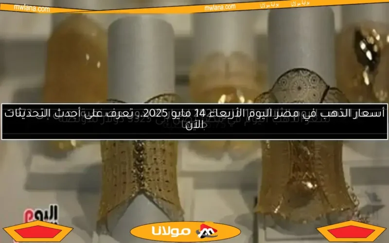 أسعار الذهب في مصر اليوم الأربعاء 14 مايو 2025.. تعرف على أحدث التحديثات الآن