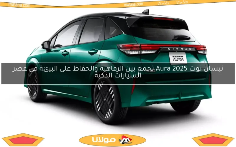 نيسان نوت Aura 2025 تجمع بين الرفاهية والحفاظ على البيئة في عصر السيارات الذكية