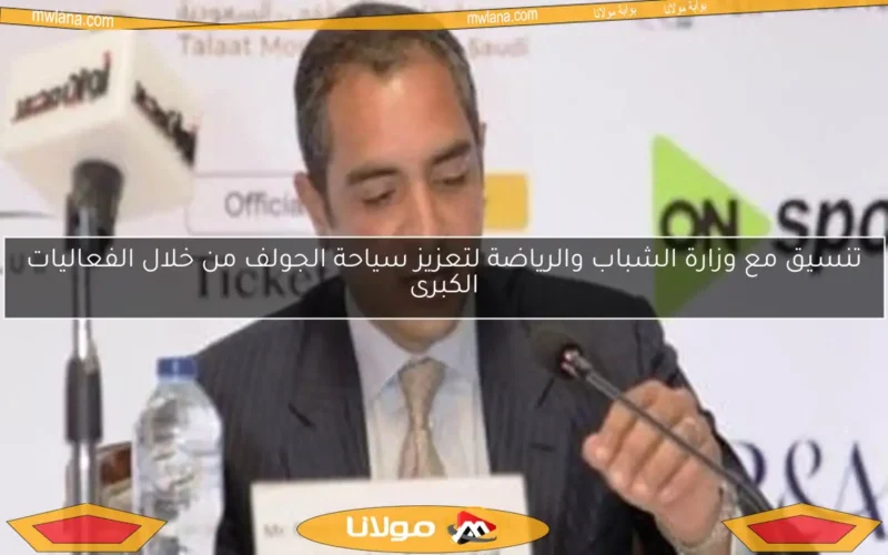 تنسيق مع وزارة الشباب والرياضة لتعزيز سياحة الجولف من خلال الفعاليات الكبرى
