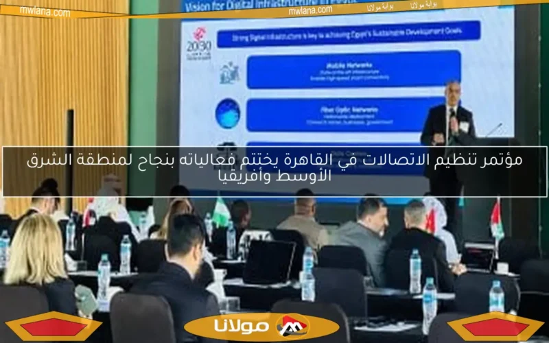 مؤتمر تنظيم الاتصالات في القاهرة يختتم فعالياته بنجاح لمنطقة الشرق الأوسط وأفريقيا