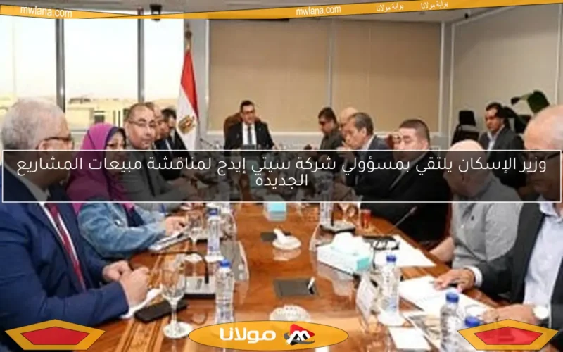 وزير الإسكان يلتقي بمسؤولي شركة سيتي إيدج لمناقشة مبيعات المشاريع الجديدة