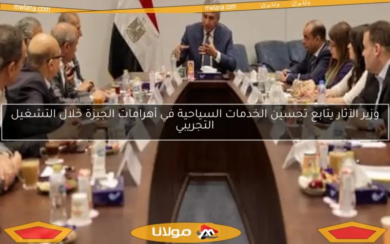 وزير الآثار يتابع تحسين الخدمات السياحية في أهرامات الجيزة خلال التشغيل التجريبي