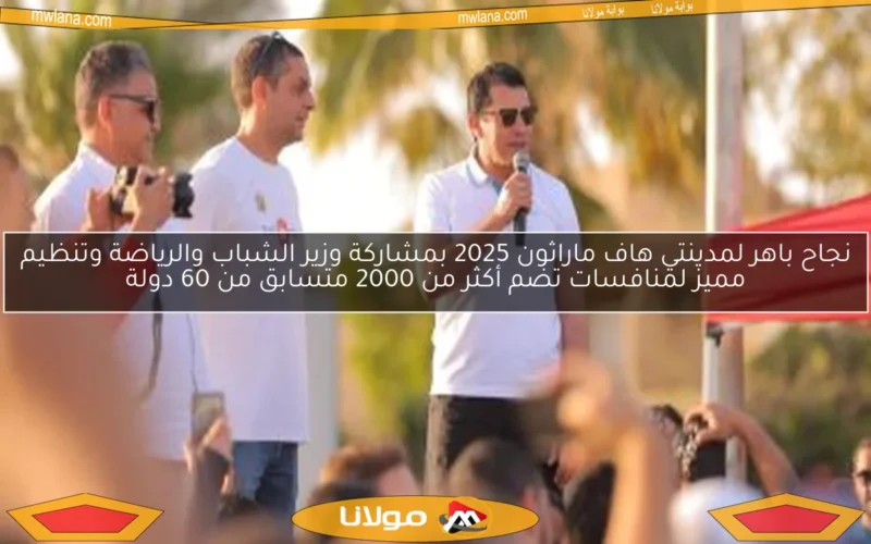 نجاح باهر لمدينتي هاف ماراثون 2025 بمشاركة وزير الشباب والرياضة وتنظيم مميز لمنافسات تضم أكثر من 2000 متسابق من 60 دولة