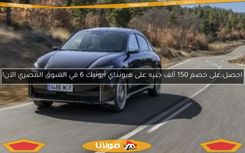 احصل على خصم 150 ألف جنيه على هيونداي أيونيك 6 في السوق المصري الآن!