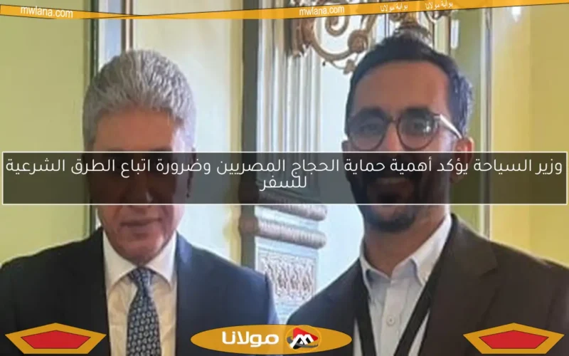 وزير السياحة يؤكد أهمية حماية الحجاج المصريين وضرورة اتباع الطرق الشرعية للسفر