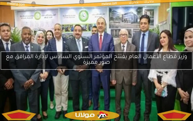 وزير قطاع الأعمال العام يفتتح المؤتمر السنوي السادس لإدارة المرافق مع صور مميزة