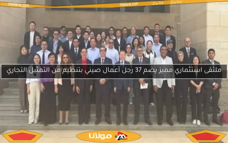 ملتقى استثماري مميز يضم 37 رجل أعمال صيني بتنظيم من التمثيل التجاري