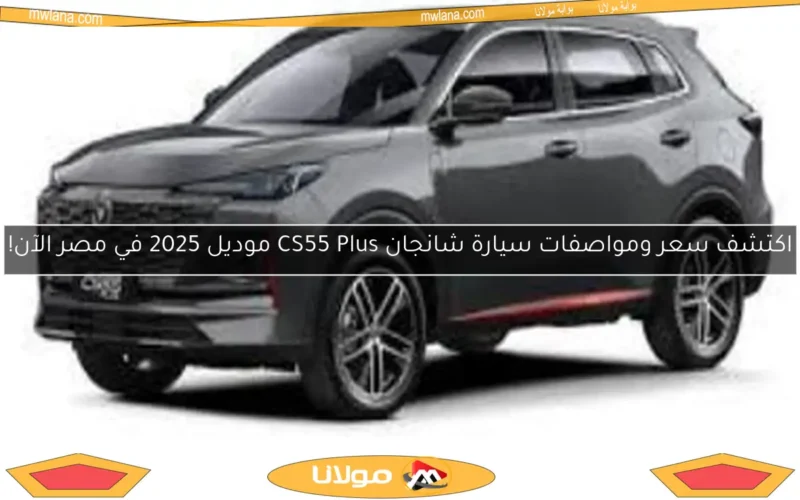 اكتشف سعر ومواصفات سيارة شانجان CS55 Plus موديل 2025 في مصر الآن!