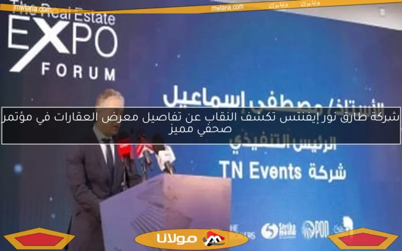 شركة طارق نور إيفنتس تكشف النقاب عن تفاصيل معرض العقارات في مؤتمر صحفي مميز