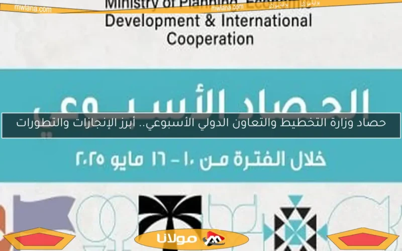 حصاد وزارة التخطيط والتعاون الدولي الأسبوعي.. أبرز الإنجازات والتطورات