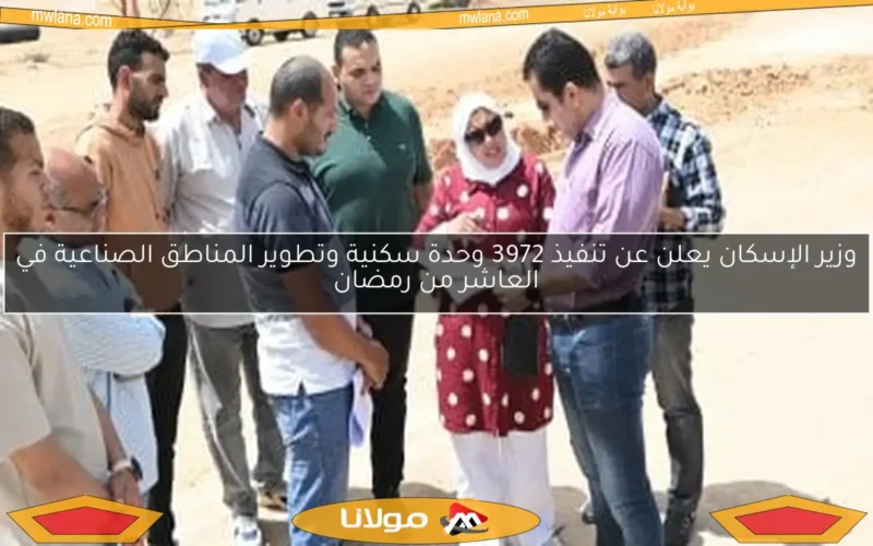 وزير الإسكان يعلن عن تنفيذ 3972 وحدة سكنية وتطوير المناطق الصناعية في العاشر من رمضان