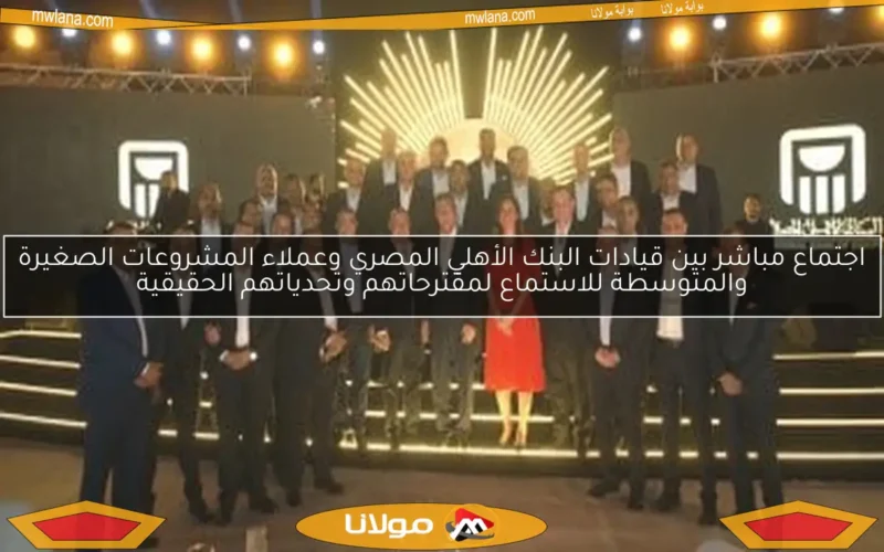 اجتماع مباشر بين قيادات البنك الأهلي المصري وعملاء المشروعات الصغيرة والمتوسطة للاستماع لمقترحاتهم وتحدياتهم الحقيقية