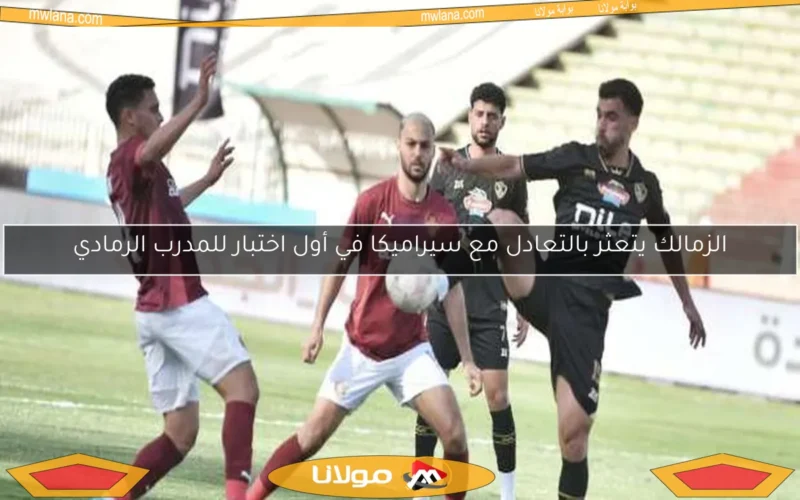الزمالك يتعثر بالتعادل مع سيراميكا في أول اختبار للمدرب الرمادي