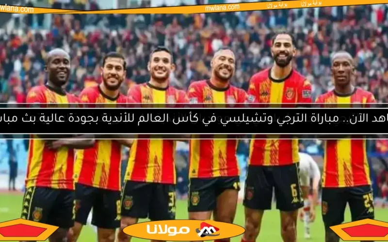 شاهد الآن.. مباراة الترجي وتشيلسي في كأس العالم للأندية بجودة عالية بث مباشر