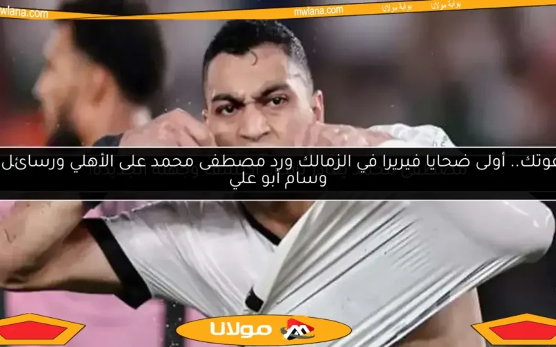 لا تفوتك.. أولى ضحايا فيريرا في الزمالك ورد مصطفى محمد على الأهلي ورسائل من وسام أبو علي