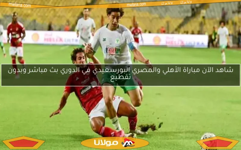 شاهد الآن مباراة الأهلي والمصري البورسعيدي في الدوري بث مباشر وبدون تقطيع