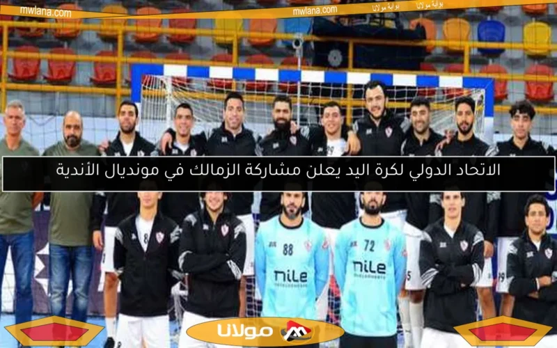 الاتحاد الدولي لكرة اليد يعلن مشاركة الزمالك في مونديال الأندية